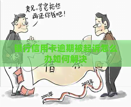 银行信用卡逾期被起诉怎么办如何解决