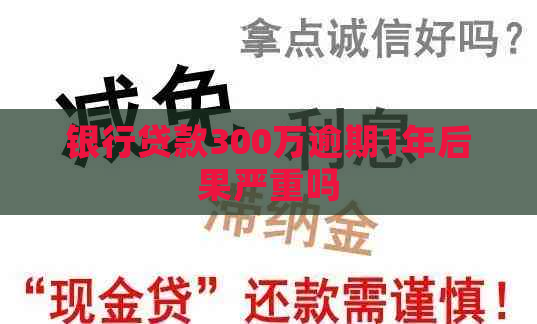 银行贷款300万逾期1年后果严重吗