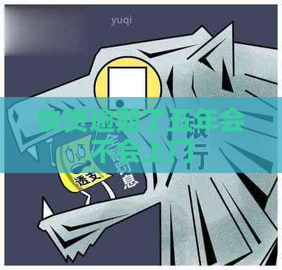 快贷逾期了五年会不会上门