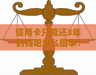 信用卡只能还3年的钱吧怎么回事：解决方法和原因