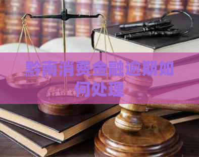 黔南消费金融逾期如何处理