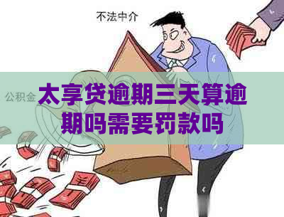 太享贷逾期三天算逾期吗需要罚款吗