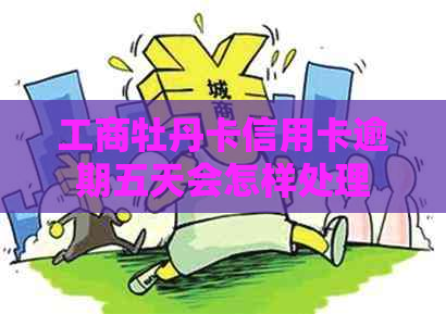 工商牡丹卡信用卡逾期五天会怎样处理