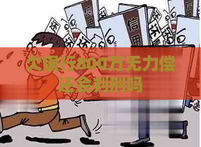 欠银行800万无力偿还会判刑吗