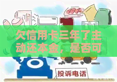 欠信用卡三年了主动还本金，是否可行？如何操作？