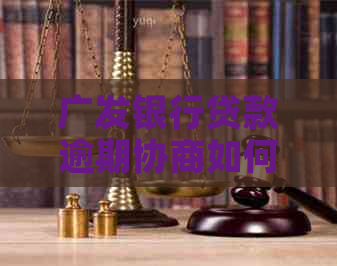 广发银行贷款逾期协商如何联系