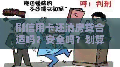 刷信用卡还清房贷合适吗？安全吗？划算吗？违法吗？-刷信用卡还清房贷合适吗?安全吗?划算吗?违法吗