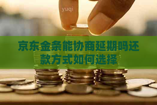 京东金条能协商延期吗还款方式如何选择