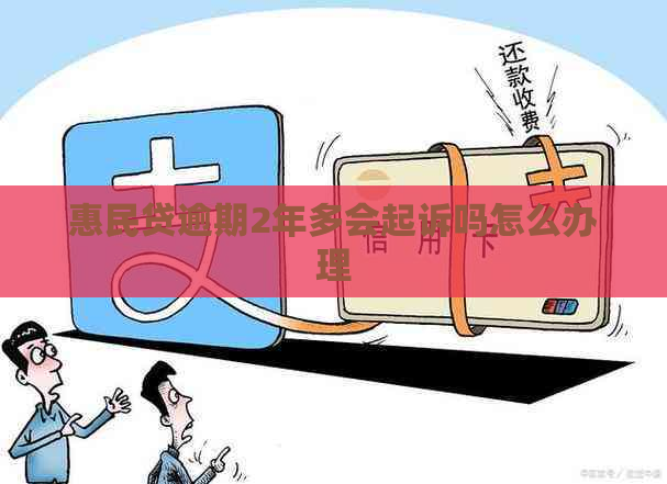 惠民贷逾期2年多会起诉吗怎么办理