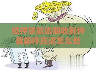 抵押贷款逾期收到仲裁邮件应该怎么处理