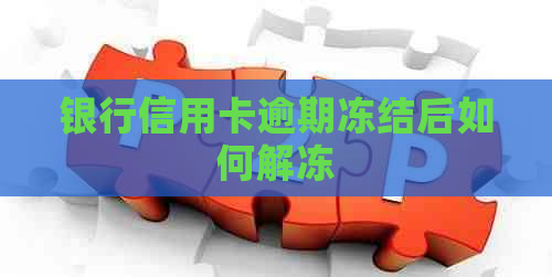 银行信用卡逾期冻结后如何解冻