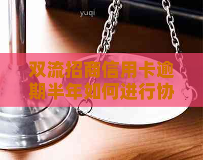 双流招商信用卡逾期半年如何进行协商分期还款