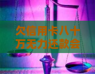 欠信用卡八十万无力还款会有什么后果