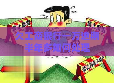 欠工商银行一万逾期半年多如何处理