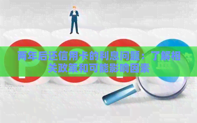 两年后还信用卡的利息问题：了解相关政策和可能影响因素