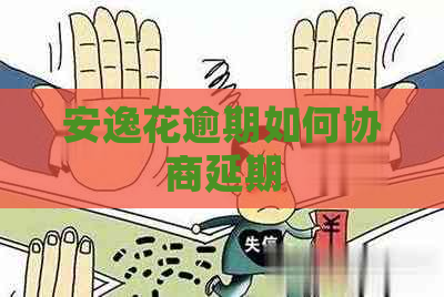 安逸花逾期如何协商延期