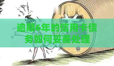 逾期6年的信用卡债务如何妥善处理