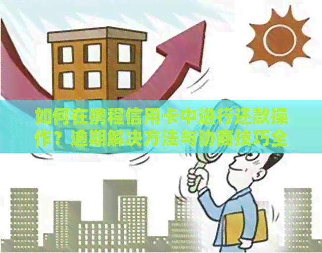 如何在携程信用卡中进行还款操作？逾期解决方法与协商技巧全解析