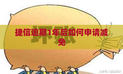 捷信逾期1年后如何申请减免