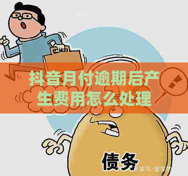 抖音月付逾期后产生费用怎么处理