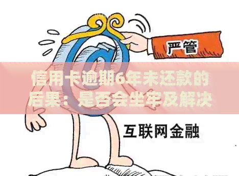 信用卡逾期6年未还款的后果：是否会坐牢及解决方法全面解析