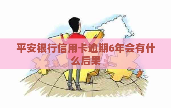 平安银行信用卡逾期6年会有什么后果