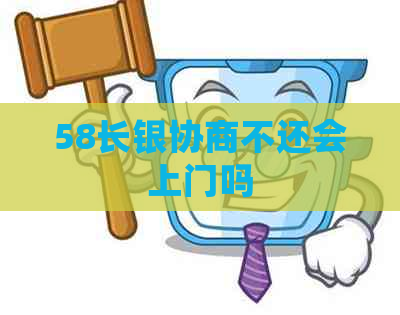 58长银协商不还会上门吗