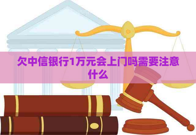 欠中信银行1万元会上门吗需要注意什么