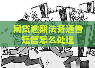 网贷逾期法务通告短信怎么处理