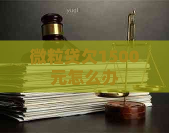 微粒贷欠1500元怎么办