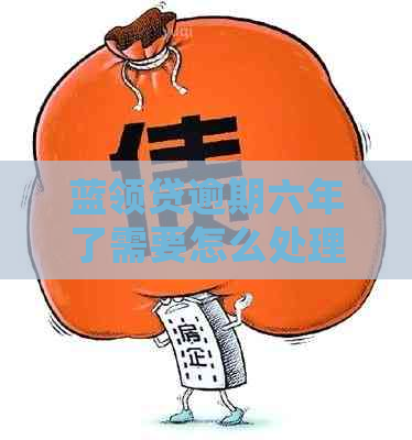 蓝领贷逾期六年了需要怎么处理