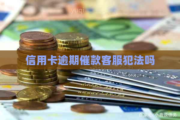 信用卡逾期催款客服犯法吗