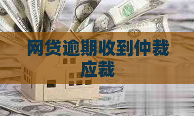 网贷逾期收到仲裁应裁