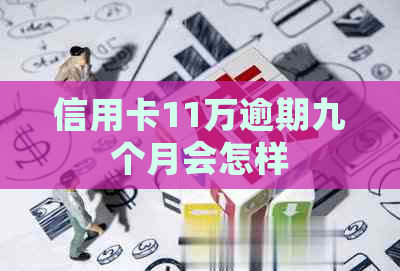 信用卡11万逾期九个月会怎样