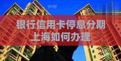 银行信用卡停息分期上海如何办理
