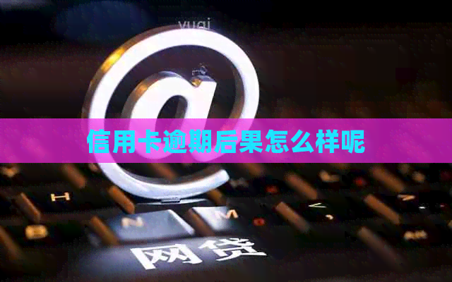 信用卡逾期后果怎么样呢