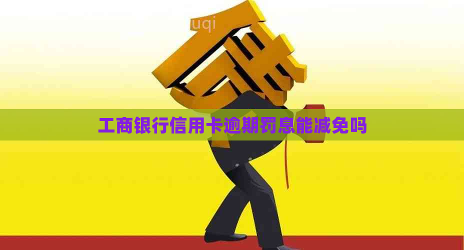 工商银行信用卡逾期罚息能减免吗