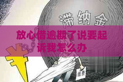 放心借逾期了说要起诉我怎么办