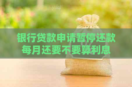 银行贷款申请暂停还款每月还要不要算利息