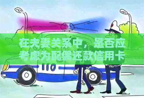 在夫妻关系中，是否应考虑为配偶还款信用卡的利与弊