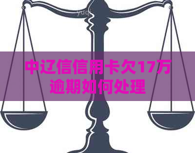 中辽信信用卡欠17万逾期如何处理