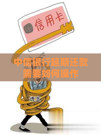 中信银行延期还款需要如何操作