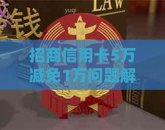 招商信用卡5万减免1万问题解答