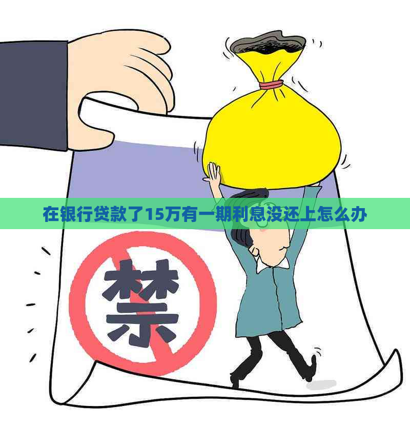 在银行贷款了15万有一期利息没还上怎么办