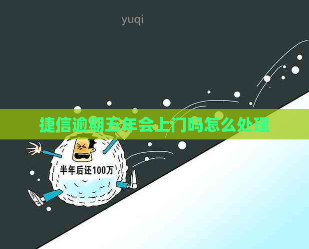 捷信逾期五年会上门吗怎么处理