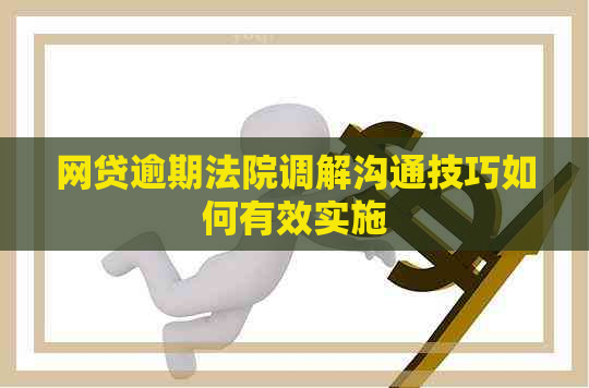 网贷逾期法院调解沟通技巧如何有效实施