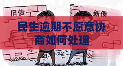 民生逾期不愿意协商如何处理