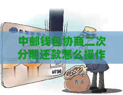 中邮钱包协商二次分期还款怎么操作