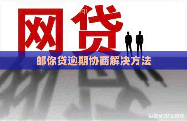 邮你贷逾期协商解决方法