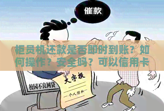 柜员机还款是否即时到账？如何操作？安全吗？可以信用卡还款吗？